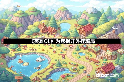 《英雄OL》为您揭开外挂骗局