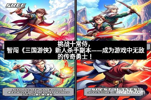 挑战十常侍，智闯《三国游侠》新人杀手副本——成为游戏中无敌的传奇勇士！